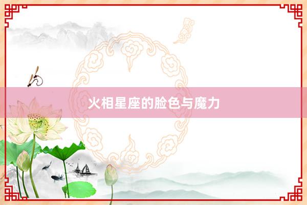 火相星座的脸色与魔力
